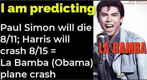 I am predicting- Paul Simon will die 8/11; Harris will crash 8/15 = La Bamba (Obama) plane crash