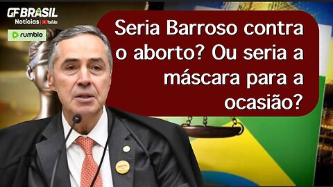 Seria Barroso contra o aborto? Ou seria a máscara para a ocasião?