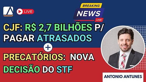 Precatórios e RPVs - CJF Libera R$ 2,7 Bilhões para Pagamento e Nova Decisão do STF