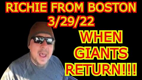 RICHIE FROM BOSTON UPDATE 3/29/22 - WHEN GIANTS RETURN!!!