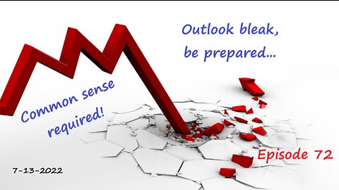 7-13-2022 Outlook bleak, be prepared, common sense required!