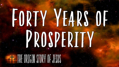 THE ORIGIN STORY OF JESUS Part 86: Forty Years of Prosperity