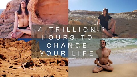 4 Trillion Hours to Change Your Life