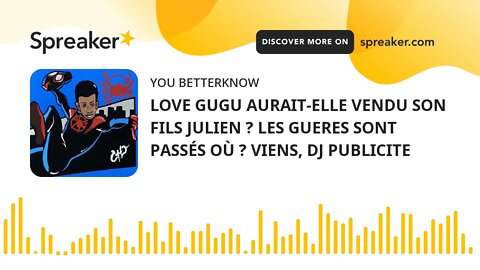 LOVE GUGU AURAIT-ELLE VENDU SON FILS JULIEN ? LES GUERES SONT PASSÉS OÙ ? VIENS, DJ PUBLICITE (part