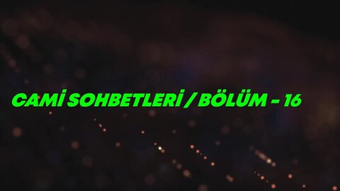 CAMİ SOHBETLERİ / BÖLÜM -16