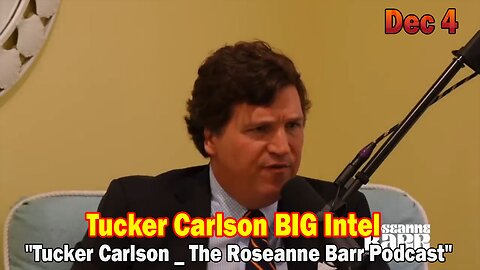 Tucker Carlson BIG Intel Dec 4: "Tucker Carlson _ The Roseanne Barr Podcast"