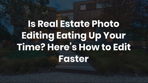 Is Real Estate Photo Editing Eating Up Your Time? Here’s How to Edit Faster