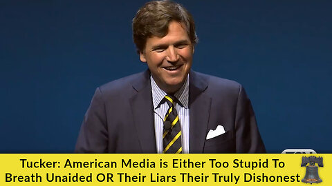 Tucker: American Media is Either Too Stupid To Breath Unaided OR Their Liars Their Truly Dishonest