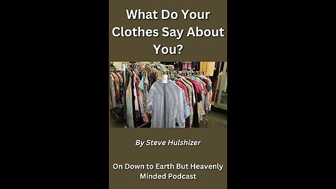 What Do Your Clothes Say About You? By Steve Hulshizer On Down to Earth But Heavenly Minded Podcast