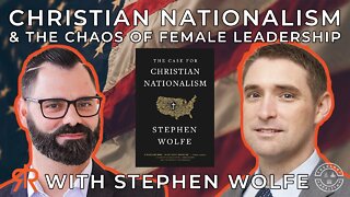 Christian Nationalism & The Chaos Of Female Leadership | with Stephen Wolfe