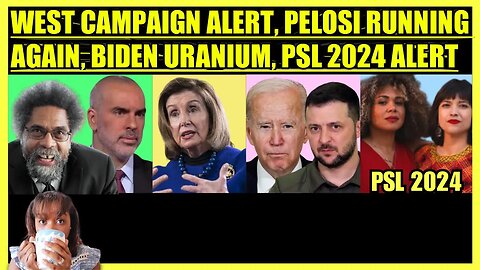 CORNEL WEST CAMPAIGN ALERT, PELOSI RE-ELECTION, BIDEN APPROVES URANIUM TO UKRAINE, PSL 2024 RACE