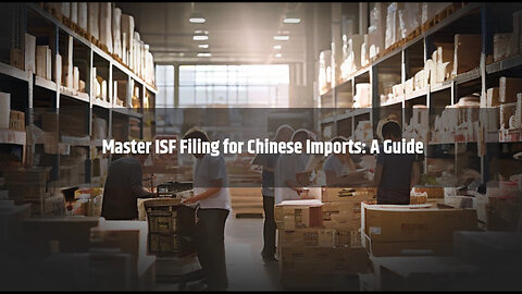 Mastering ISF Filing for Chinese Goods: The Key to Smooth Customs Clearance