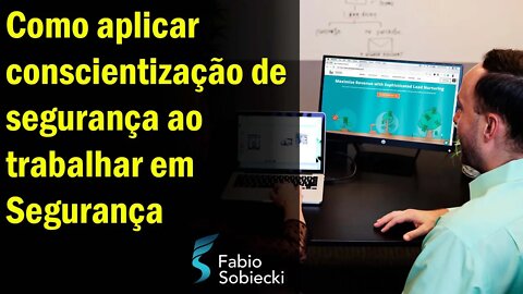 Como aplicar conscientização de segurança ao trabalhar em Segurança | Fabio Sobiecki