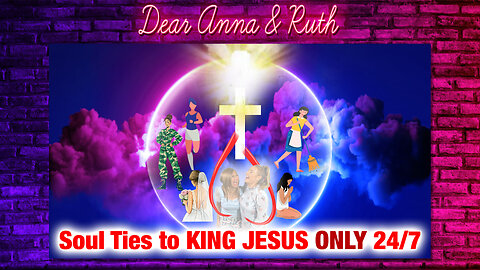 Dear Anna & Ruth: Soul Ties to KING JESUS ONLY 24/7