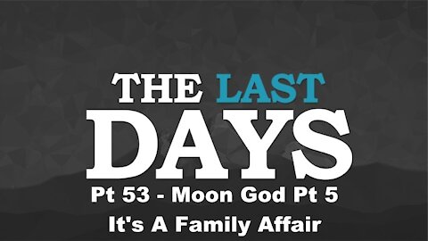 Moon God Pt 5 - It's A Family Affair - The Last Days Pt 53