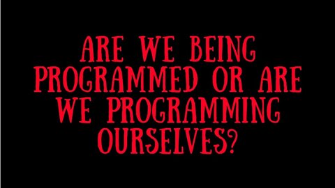 g. ARE WE BEING PROGRAMMED OR OUR WE PROGRAMMING OURSELVES?