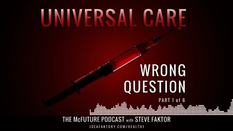 Universal Healthcare: Wrong Question - The McFuture Podcast with Steve Faktor