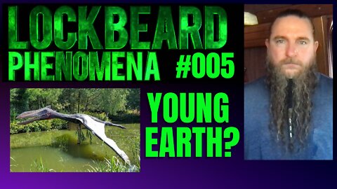 LOCKBEARD PHENOMENA #005. Young Earth?