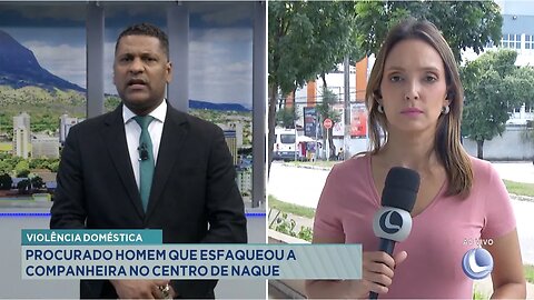 Violência Doméstica: Procurado Homem que Esfaqueou a Companheira no Centro de Naque.