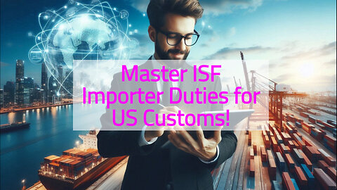 Mastering the Art of ISF Importing: Responsibilities, Timeliness, and Accuracy