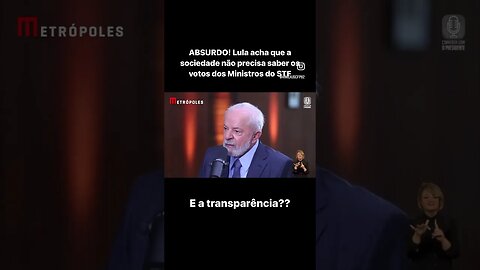 ABSURDO! Lula acha que a sociedade não precisa saber os votos dos Ministros do STF.