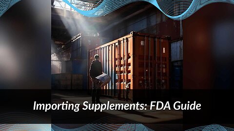 Navigating the Regulatory Maze: Importing Dietary Supplements Made Easy