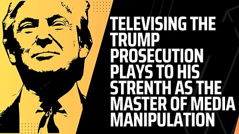 Televising the Trump Prosecutions Plays to His Strength As Master Media Manipulator