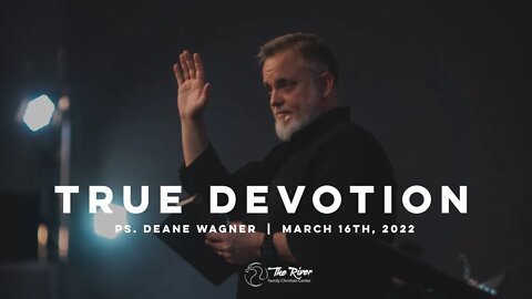 TRUE DEVOTION | Pastor Deane Wagner | The River FCC | 3.16.22