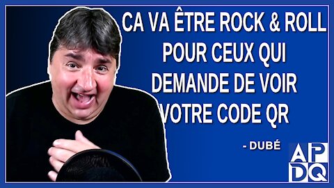 Ca va être rock & roll pour ceux qui demande de voir votre code QR. Dit Dubé