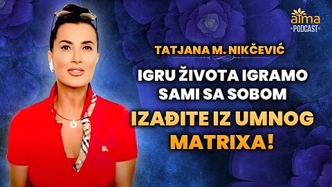 IGRU ŽIVOTA IGRAMO SAMI SA SOBOM: IZAĐITE IZ UMNOG MATRIXA! / TATJANA M. NIKČEVIĆ PODCAST