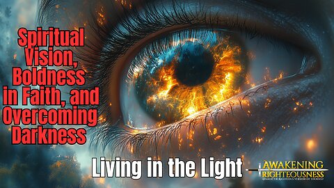 Living in the Light | Spiritual Vision, Boldness in Faith, and Overcoming Darkness