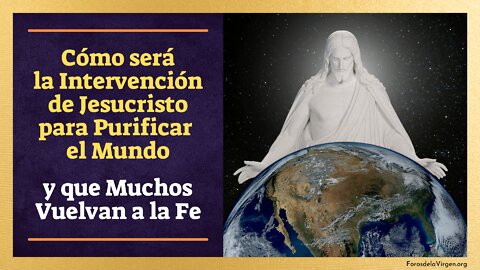 Cómo será la Intervención de Jesucristo para Purificar el Mundo y que Muchos Vuelvan a la Fe