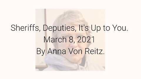 Sheriffs, Deputies, It's Up to You March 8, 2021 By Anna Von Reitz