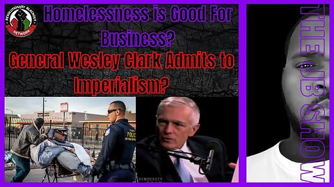 Homelessness is Good For Business? | General Wesley Clark Admits to Imperialism?