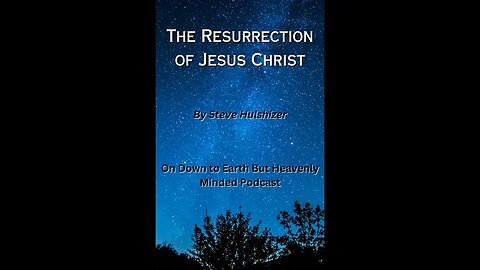 The Resurrection of Jesus Christ, By Steve Hulshizer On Down to Earth But Heavenly Minded Podcast