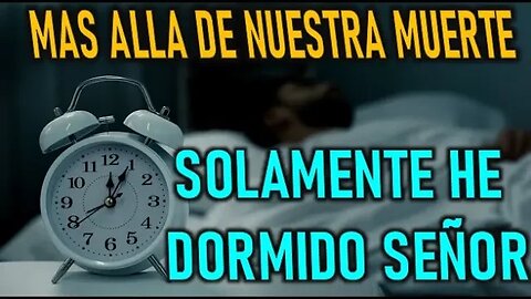 SOLAMENTE HE DORMIDO SEÑOR - MAS ALLA DE NUESTRA MUERTE