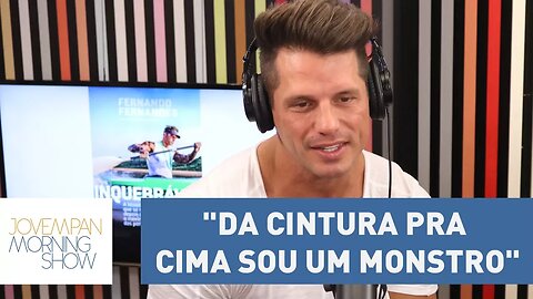 Fernando Fernandes: "Da cintura pra cima sou um monstro, da cintura pra baixo sou um recém-nascido"