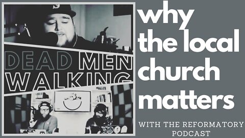 Dead Men Walking Podcast with Josh Lofthus of the Reformatory Podcast: Why the local church matters