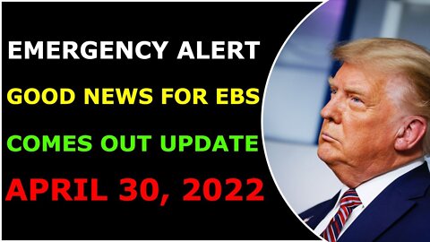 EMERGENCY ALERT GOOD NEWS FOR EBS COMES OUT UPDATE ON APRIL 30, 2022 - TRUMP NEWS