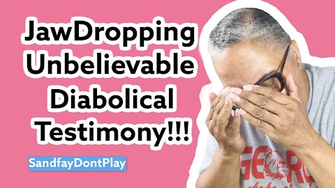 JawDropping Unbelievable Diabolical Testimony!