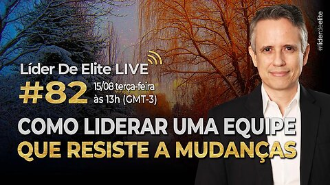 Como Liderar Uma Equipe Que Resiste A Mudanças - Líder De Elite LIVE #082