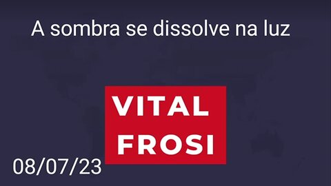 VITAL FROSI - A SOMBRA SE DISSOLVE NA LUZ - ÁUDIO DE 08/07/2023