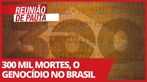 300 mil mortes, o genocídio no Brasil - Reunião de Pauta nº693 - 25/03/21