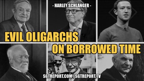 EVIL OLIGARCHS ARE ON BORROWED TIME NOW -- HARLEY SCHLANGER