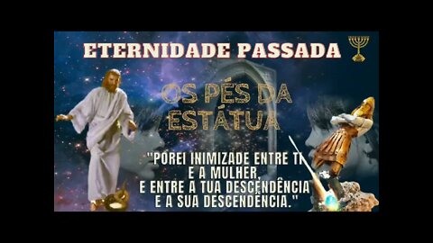 Desvendando o mundo hoje pela biblia Os pés da estatua Guerra das sementes Eternidade Passada