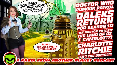 Doctor Who Rumour Patrol: Daleks Returning! Camelot & Oz! Charlotte Ritchie ISN’T The Doctor!!!