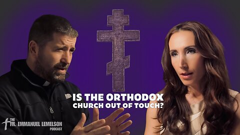 Is The Orthodox Church Out Of Touch? | The Fr. Emmanuel Lemelson Podcast E2