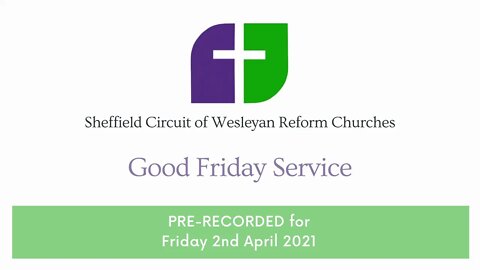 02/04/21 | PRE-RECORDED Good Friday Service | For the Sheffield Circuit of Wesleyan Reform Churches