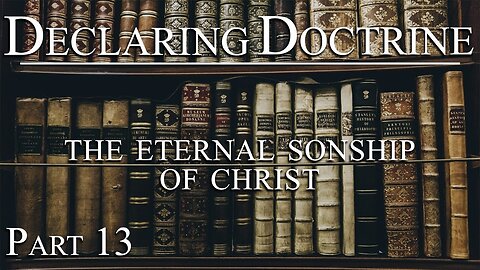 Declaring Doctrine (13) | The Eternal Sonship of Christ