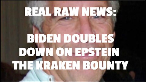 REAL RAW NEWS: BIDEN DOUBLES DOWN ON EPSTEIN THE KRAKEN BOUNTY